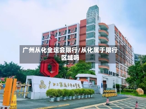 广州从化全运会限行/从化属于限行区域吗