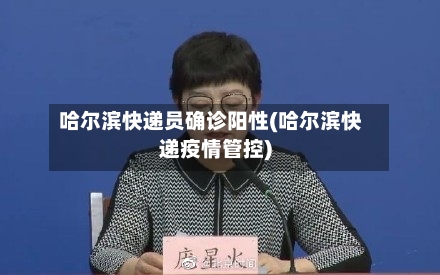哈尔滨快递员确诊阳性(哈尔滨快递疫情管控)