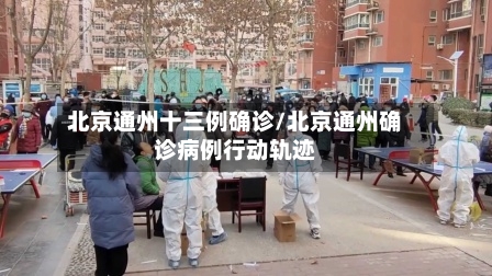 北京通州十三例确诊/北京通州确诊病例行动轨迹