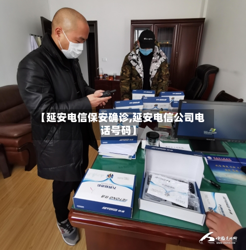 【延安电信保安确诊,延安电信公司电话号码】