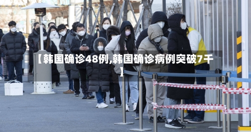 【韩国确诊48例,韩国确诊病例突破7千】