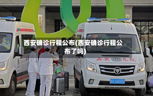 西安确诊行程公布(西安确诊行程公布了吗)