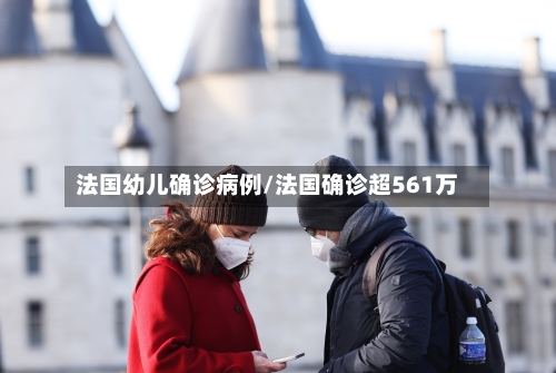 法国幼儿确诊病例/法国确诊超561万