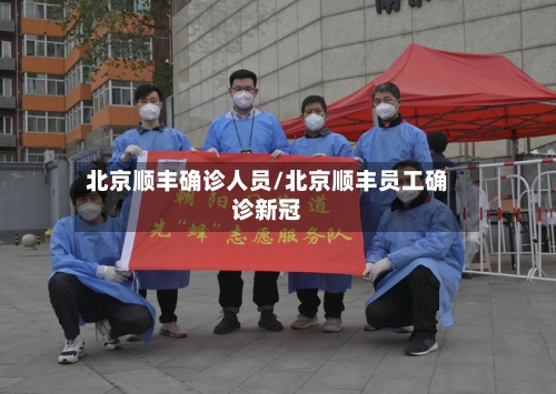 北京顺丰确诊人员/北京顺丰员工确诊新冠
