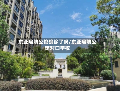 东亚启航公馆确诊了吗/东亚启航公馆对口学校