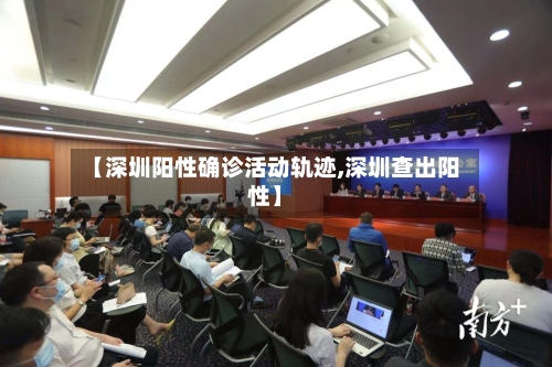 【深圳阳性确诊活动轨迹,深圳查出阳性】