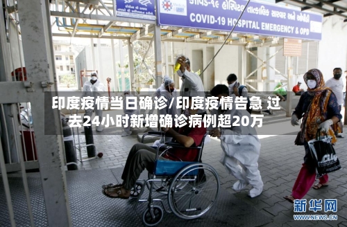 印度疫情当日确诊/印度疫情告急 过去24小时新增确诊病例超20万