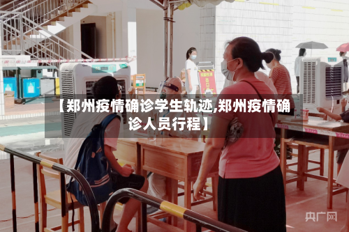 【郑州疫情确诊学生轨迹,郑州疫情确诊人员行程】