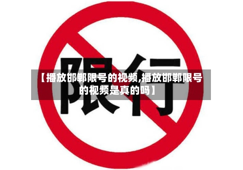 【播放邯郸限号的视频,播放邯郸限号的视频是真的吗】