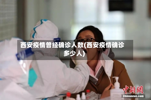 西安疫情曾经确诊人数(西安疫情确诊多少人)