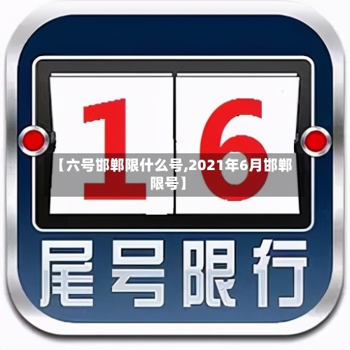 【六号邯郸限什么号,2021年6月邯郸限号】