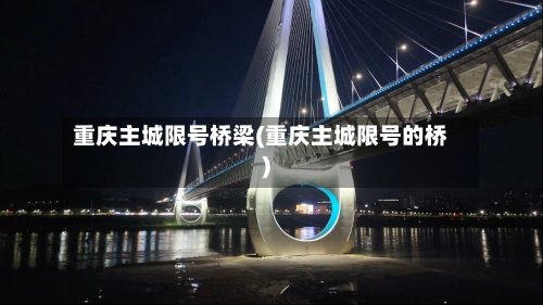 重庆主城限号桥梁(重庆主城限号的桥)