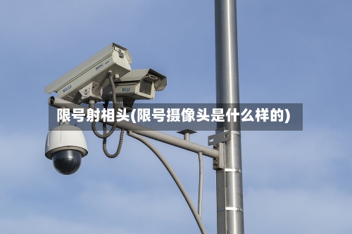 限号射相头(限号摄像头是什么样的)