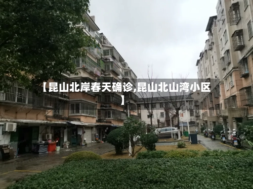 【昆山北岸春天确诊,昆山北山湾小区】