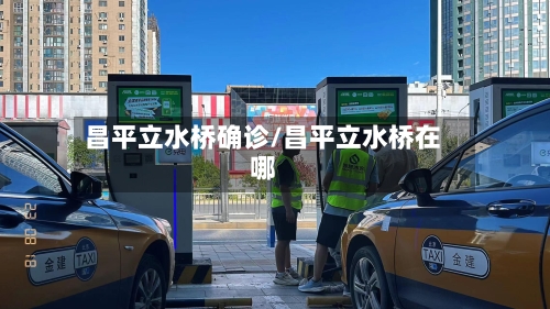 昌平立水桥确诊/昌平立水桥在哪