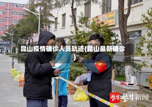 昆山疫情确诊人员轨迹(昆山最新确诊)
