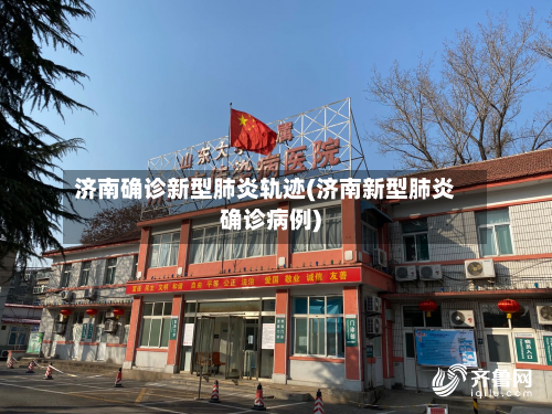 济南确诊新型肺炎轨迹(济南新型肺炎确诊病例)
