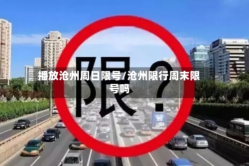 播放沧州周日限号/沧州限行周末限号吗
