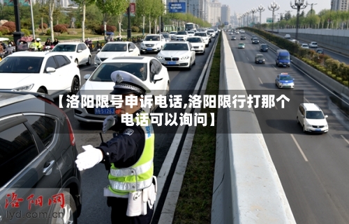 【洛阳限号申诉电话,洛阳限行打那个电话可以询问】