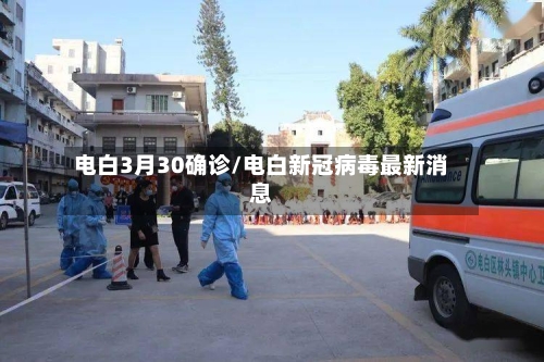电白3月30确诊/电白新冠病毒最新消息