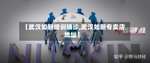 【武汉如新培训确诊,武汉如新专卖店地址】