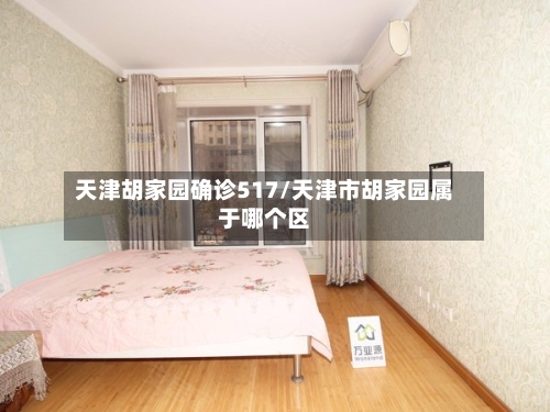 天津胡家园确诊517/天津市胡家园属于哪个区