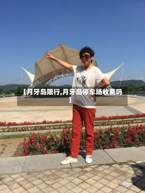 【月牙岛限行,月牙岛停车场收费吗】