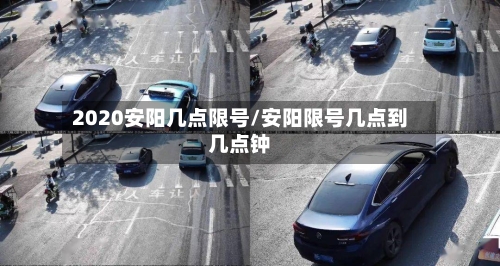 2020安阳几点限号/安阳限号几点到几点钟