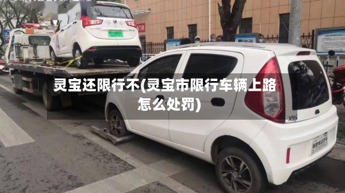 灵宝还限行不(灵宝市限行车辆上路怎么处罚)