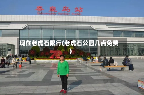 现在老虎石限行(老虎石公园几点免费)