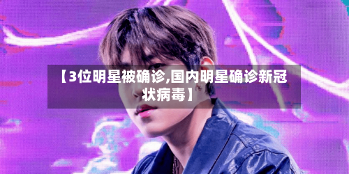 【3位明星被确诊,国内明星确诊新冠状病毒】