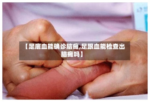 【足底血能确诊脑瘫,足跟血能检查出脑瘫吗】
