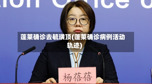 蓬莱确诊去毓璜顶(蓬莱确诊病例活动轨迹)
