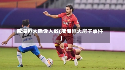 威海恒大确诊人数(威海恒大房子事件)