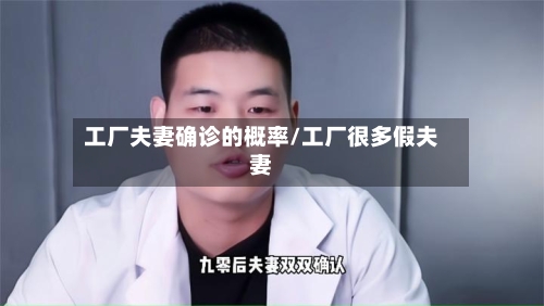 工厂夫妻确诊的概率/工厂很多假夫妻
