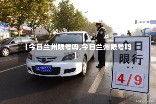 【今日兰州限号吗,今日兰州限号吗】