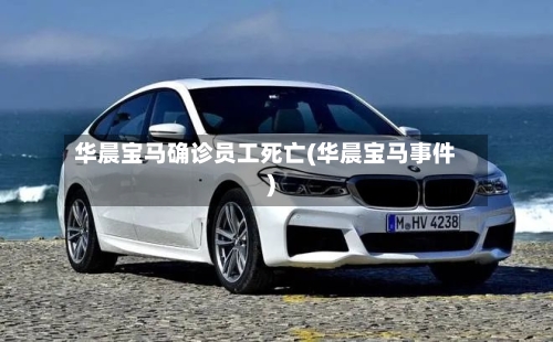 华晨宝马确诊员工死亡(华晨宝马事件)