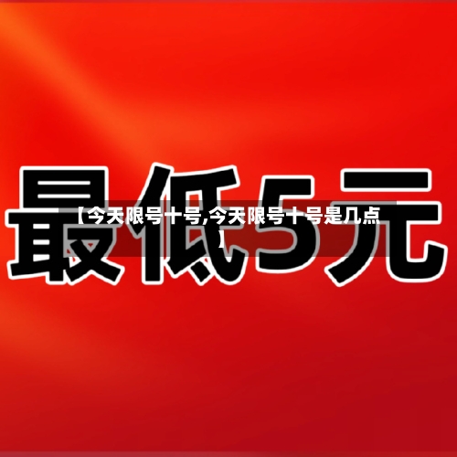 【今天限号十号,今天限号十号是几点】