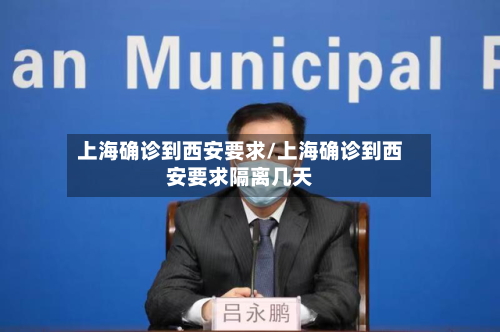 上海确诊到西安要求/上海确诊到西安要求隔离几天