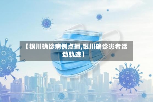 【银川确诊病例点播,银川确诊患者活动轨迹】