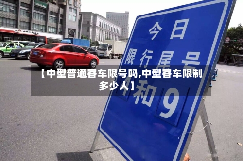 【中型普通客车限号吗,中型客车限制多少人】