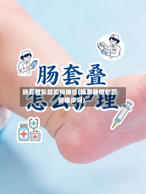 肠套叠彩超如何确诊(肠套叠做彩超能确诊吗)