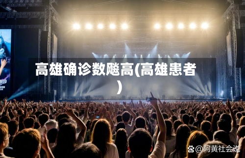 高雄确诊数飚高(高雄患者)