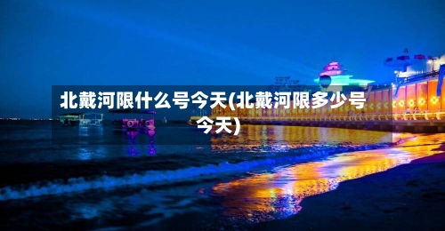 北戴河限什么号今天(北戴河限多少号今天)