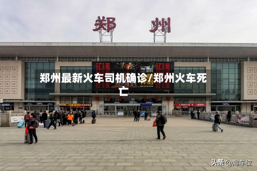 郑州最新火车司机确诊/郑州火车死亡