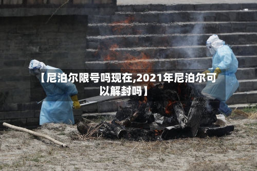 【尼泊尔限号吗现在,2021年尼泊尔可以解封吗】