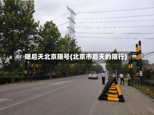 嗯后天北京限号(北京市后天的限行)