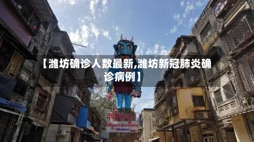 【潍坊确诊人数最新,潍坊新冠肺炎确诊病例】