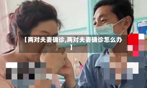 【两对夫妻确诊,两对夫妻确诊怎么办】