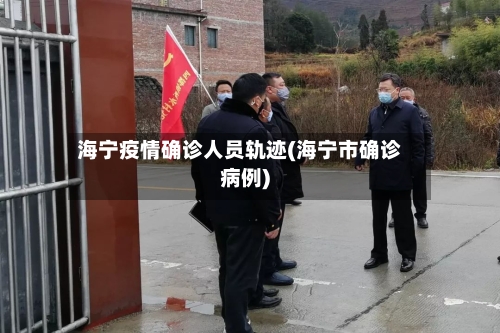 海宁疫情确诊人员轨迹(海宁市确诊病例)